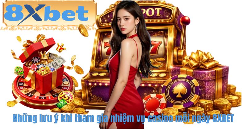 Những lưu ý khi tham gia nhiệm vụ casino mỗi ngày 8XBET